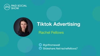 Tiktok Advertising
Rachel Fellows
Slideshare.Net/rachelfellows7
@girlfromewell
 