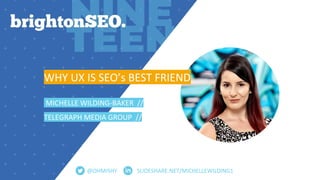 SLIDESHARE.NET/MICHELLEWILDING1
WHY UX IS SEO’s BEST FRIEND
MICHELLE WILDING-BAKER //
TELEGRAPH MEDIA GROUP //
@OHMISHY
 