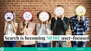 Search is becoming MORE user-focused
#BRIGHTONSEO @OHMISHY
 