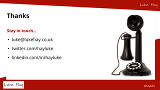 @hayluke
Thanks
Stay in touch…
• luke@lukehay.co.uk
• twitter.com/hayluke
• linkedin.com/in/hayluke
 
