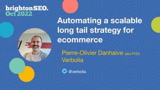 Automating a scalable
long tail strategy for
ecommerce
Pierre-Olivier Danhaive (aka POD)
Verbolia
@verbolia
 