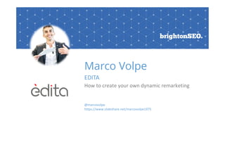 Marco Volpe
EDITA
How to create your own dynamic remarketing
@marcovolpe
https://www.slideshare.net/marcovolpe1975
 