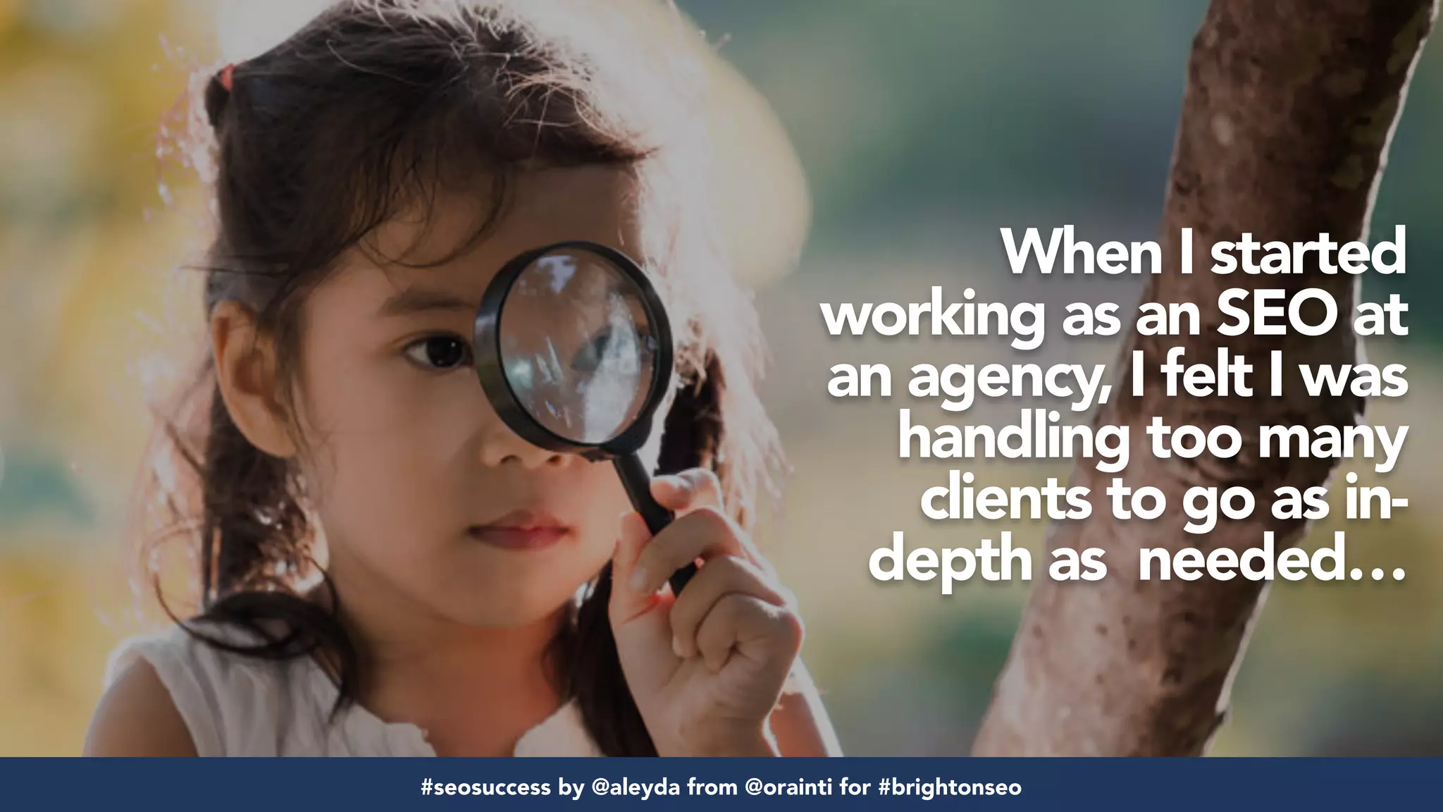 #seosuccess by @aleyda from @orainti for #brightonseo
When I started
working as an SEO at
an agency, I felt I was
handling too many
clients to go as in-
depth as needed…
#seosuccess by @aleyda from @orainti for #brightonseo
 