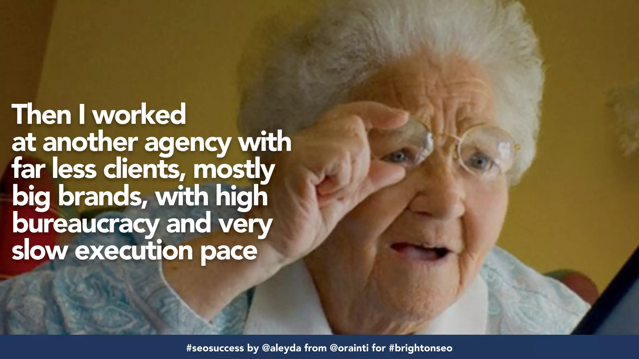 #seosuccess by @aleyda from @orainti for #brightonseo
Then I worked  
at another agency with
far less clients, mostly
big brands, with high
bureaucracy and very
slow execution pace
#seosuccess by @aleyda from @orainti for #brightonseo
 