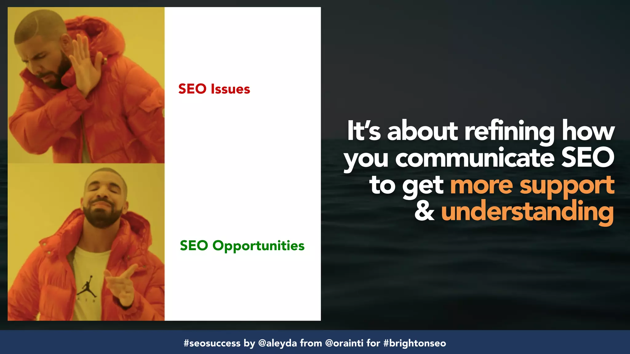 #seosuccess by @aleyda from @orainti for #brightonseo
SEO Issues
SEO Opportunities
It’s about refining how
you communicate SEO
to get more support
& understanding
 