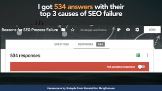 #seosuccess by @aleyda from @orainti for #brightonseo
I got 534 answers with their  
top 3 causes of SEO failure
 