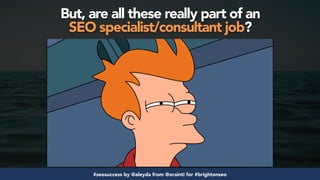 #seosuccess by @aleyda from @orainti for #brightonseo
But, are all these really part of an  
SEO specialist/consultant job?
 