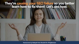 #seosuccess by @aleyda from @orainti for #brightonseo
They’re causing your SEO failure so you better
learn how to fix them...