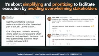 #seosuccess by @aleyda from @orainti for #brightonseoThanks @Chrisgreen87! https://twitter.com/chrisgreen87/status/1157019788729827333
It’s about simplifying and prioritizing to facilitate
execution by avoiding overwhelming stakeholders
 
