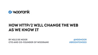 How HTTP/2 will change the web
as we know it
by Nils de Moor
CTO and CO-founder of woorank
@NDEMOOR
#brightonSEO
 