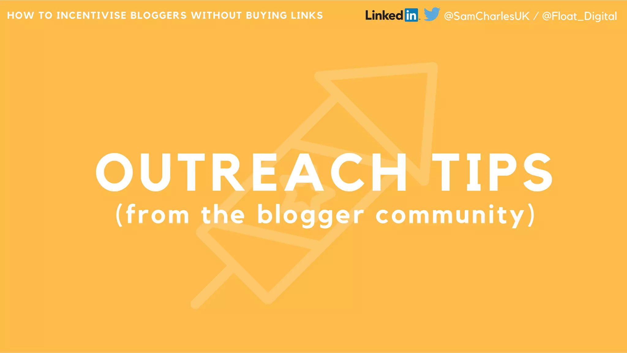 OUTREACH TIPS
(from the blogger community)
HOW TO INCENTIVISE BLOGGERS WITHOUT BUYING LINKS @SamCharlesUK / @Float_Digital
 