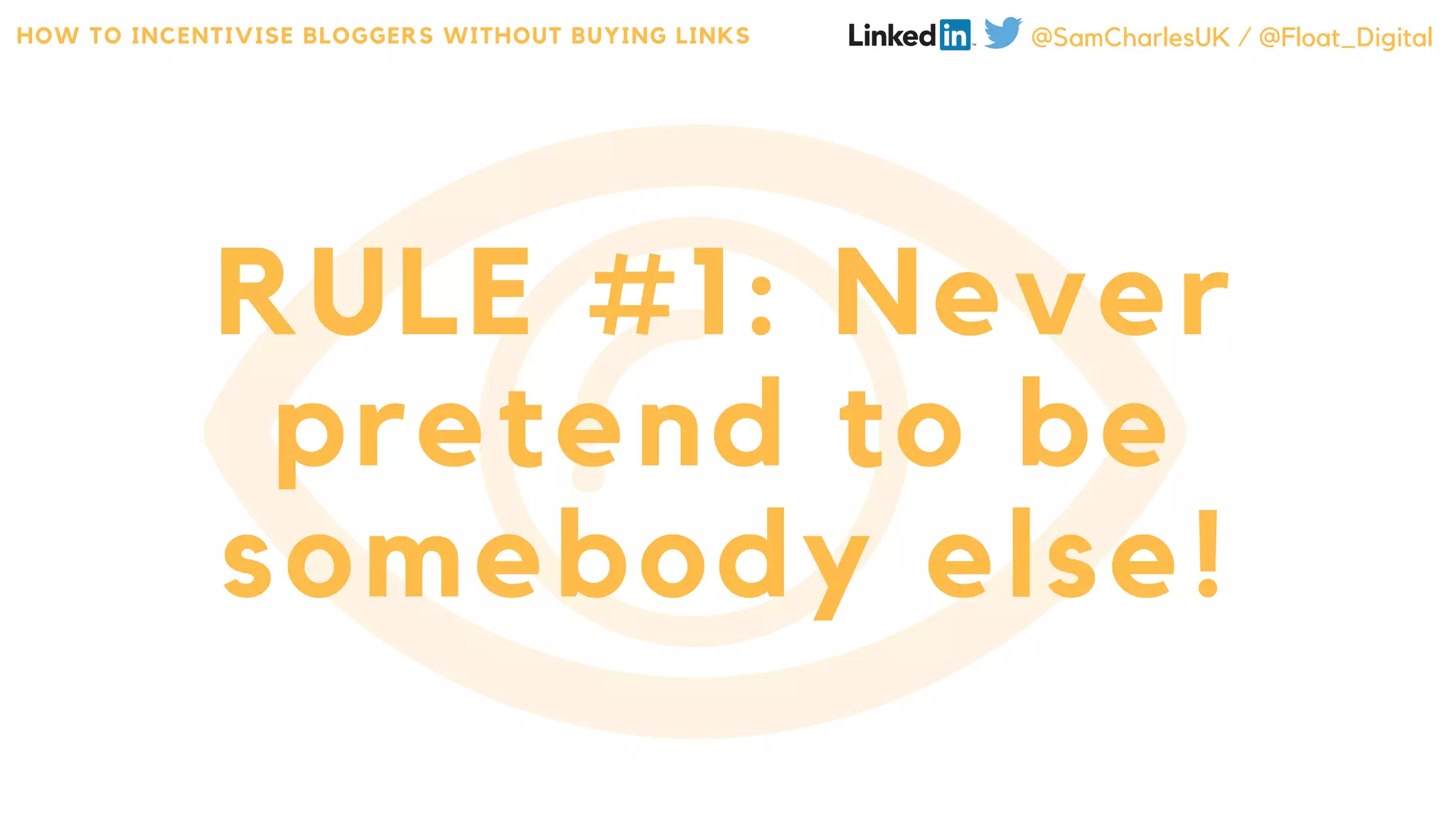 RULE #1: Never
pretend to be
somebody else!
HOW TO INCENTIVISE BLOGGERS WITHOUT BUYING LINKS @SamCharlesUK / @Float_Digital
 