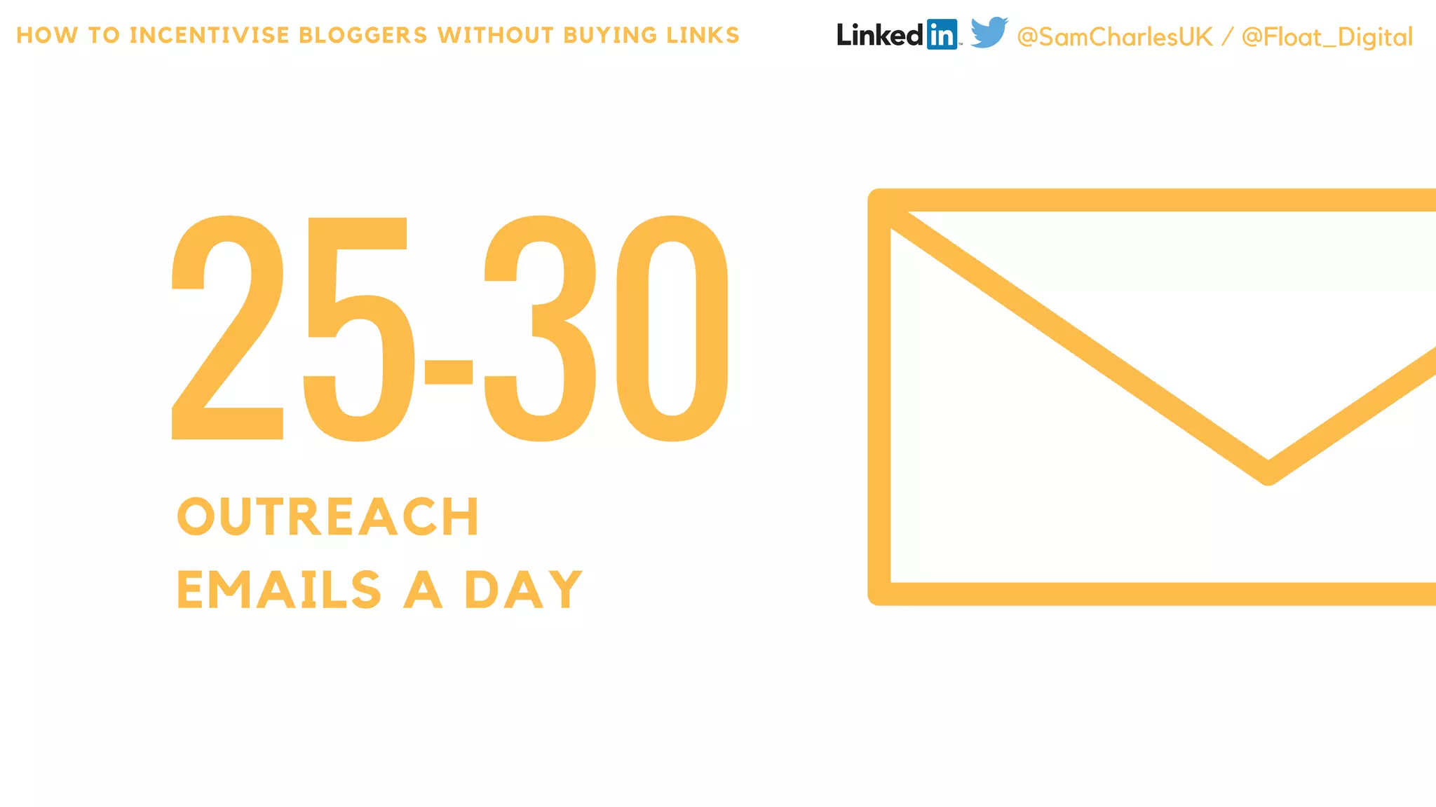 25-30OUTREACH
EMAILS A DAY
HOW TO INCENTIVISE BLOGGERS WITHOUT BUYING LINKS @SamCharlesUK / @Float_Digital
 