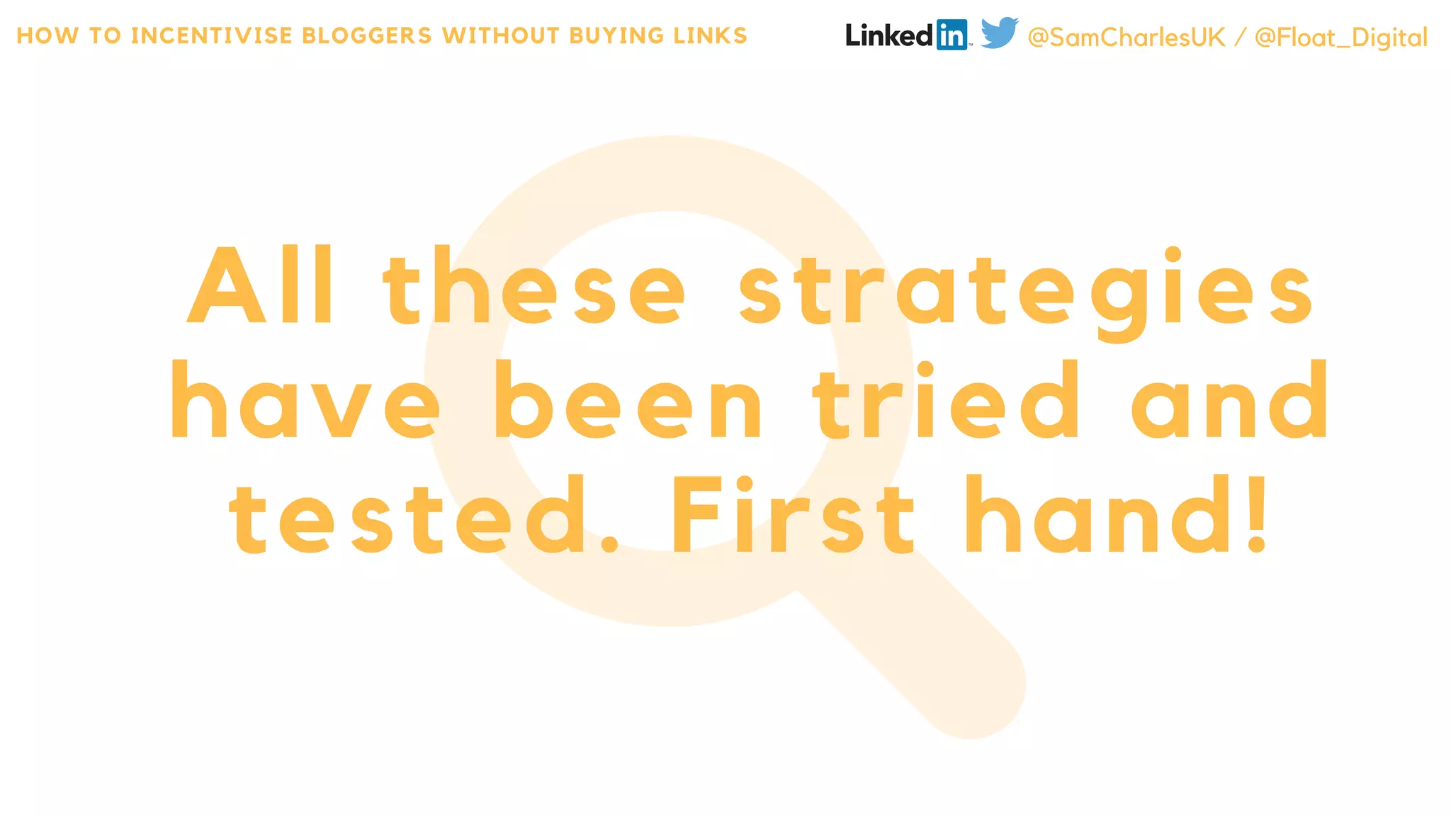 All these strategies
have been tried and
tested. First hand!
HOW TO INCENTIVISE BLOGGERS WITHOUT BUYING LINKS @SamCharlesUK / @Float_Digital
 