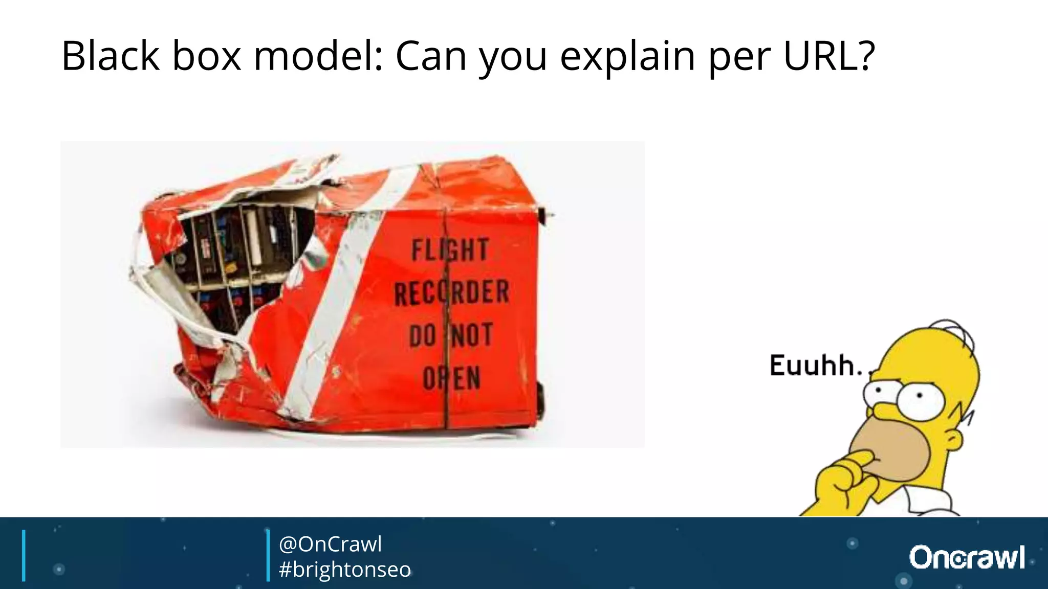 Black box model: Can you explain per URL?
@OnCrawl
#brightonseo
 
