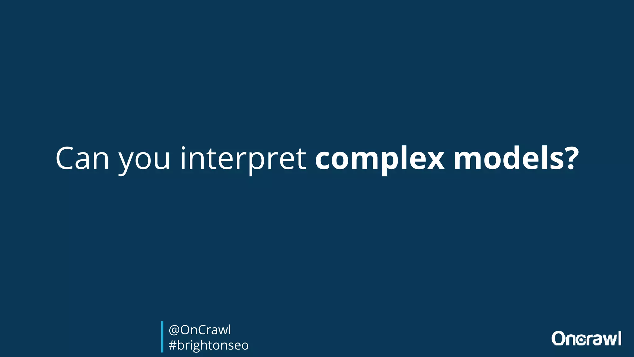 Can you interpret complex models?
@OnCrawl
#brightonseo
 