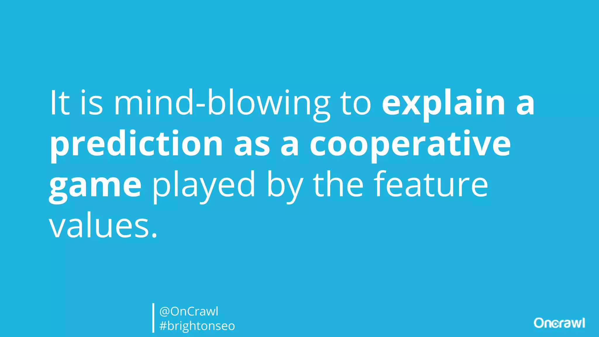It is mind-blowing to explain a
prediction as a cooperative
game played by the feature
values.
@OnCrawl
#brightonseo
 
