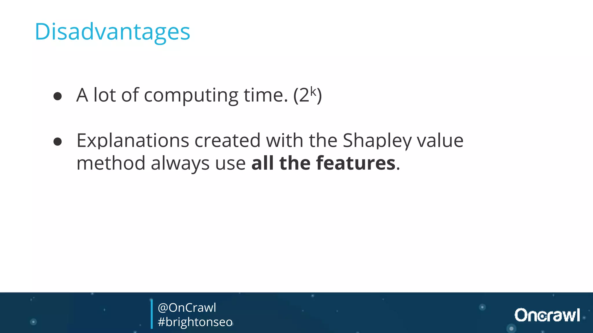 ● A lot of computing time. (2k)
● Explanations created with the Shapley value
method always use all the features.
Disadvantages
@OnCrawl
#brightonseo
 