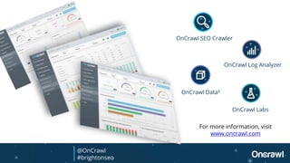 OnCrawl SEO Crawler
OnCrawl Log Analyzer
OnCrawl Data³
OnCrawl Labs
@OnCrawl
#brightonseo
For more information, visit
www.oncrawl.com
 