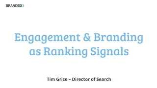 Engagement & Branding
as Ranking Signals
Tim Grice – Director of Search
 