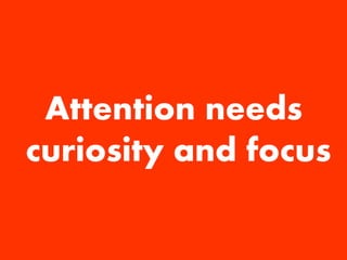 Stephen Croome 
@firstconversion 
firstconversion.com 
Attention needs 
curiosity and focus  
