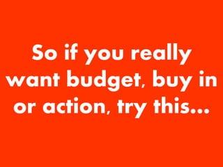 Stephen Croome 
@firstconversion 
firstconversion.com 
So if you really want budget, buy in or action, try this… 