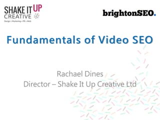 Fundamentals of Video SEO
Rachael Dines
Director – Shake It Up Creative Ltd
 