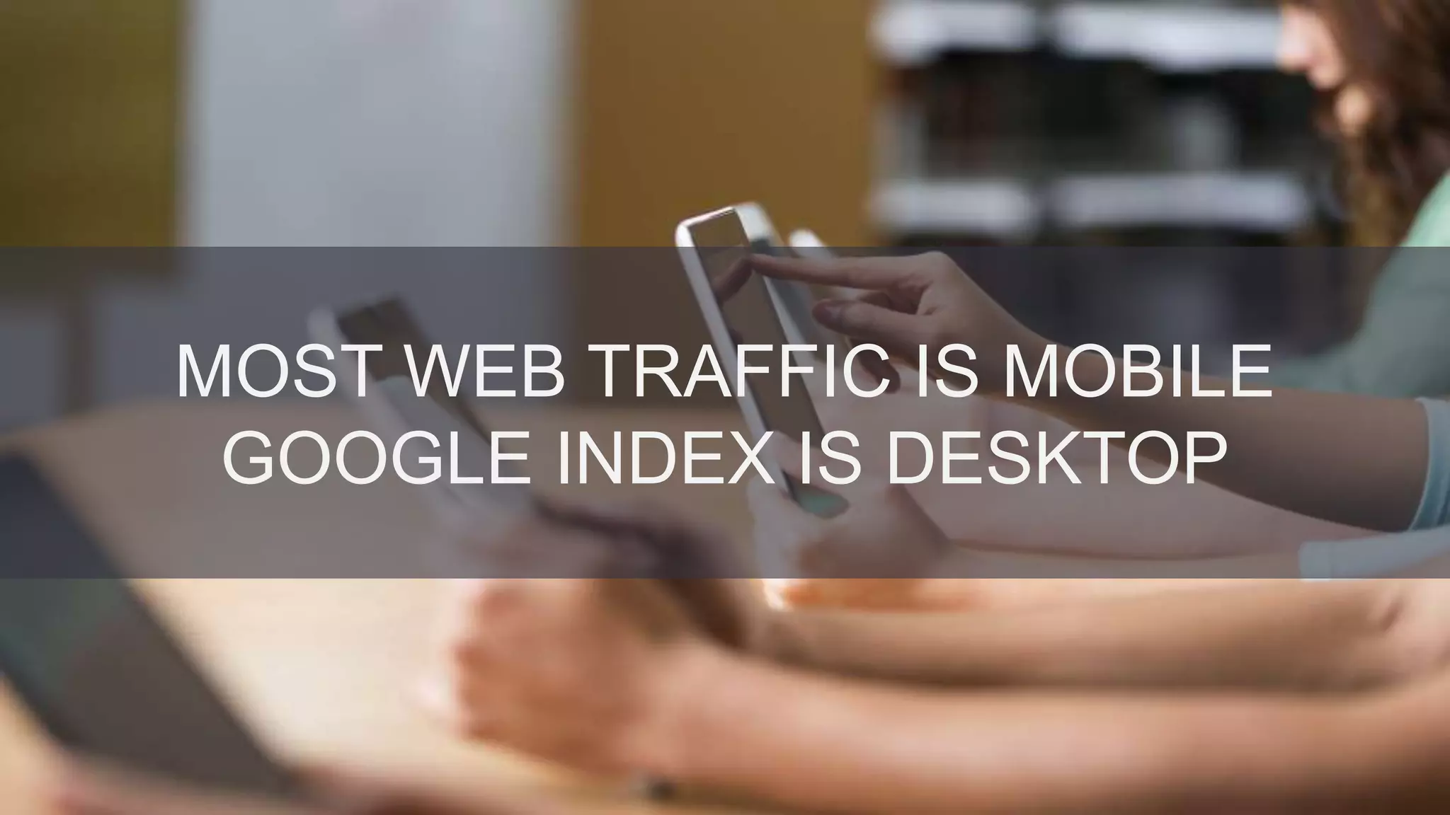 @danielrowles
MOST WEB TRAFFIC IS MOBILE
GOOGLE INDEX IS DESKTOP
 