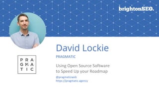 David Lockie
PRAGMATIC
Using Open Source Software
to Speed Up your Roadmap
@pragmaticweb
https://pragmatic.agency
 