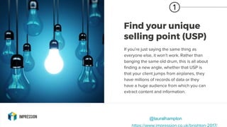 Find your unique
selling point (USP)
If you’re just saying the same thing as
everyone else, it won’t work. Rather than
ban...