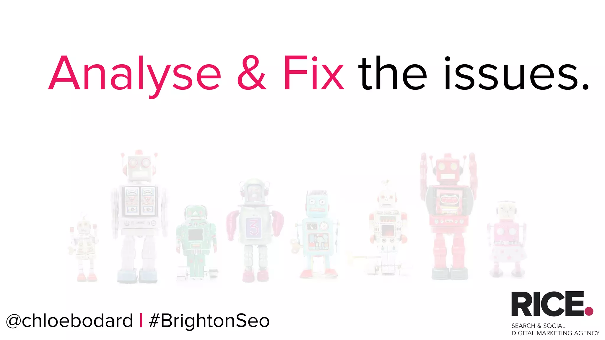 @chloebodard | #brightonseo
Analyse & Fix the issues.
@chloebodard | #BrightonSeo
 