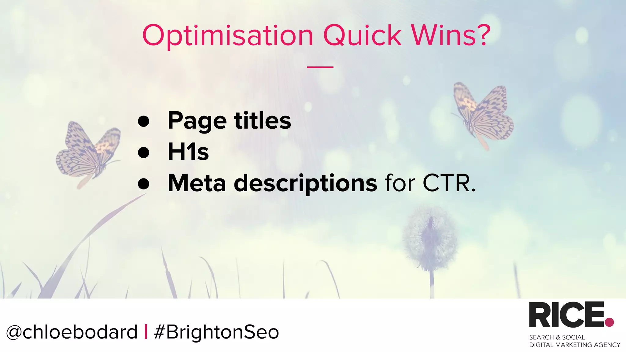 @chloebodard | #brightonseo
Optimisation Quick Wins?
● Page titles
● H1s
● Meta descriptions for CTR.
@chloebodard | #BrightonSeo
 