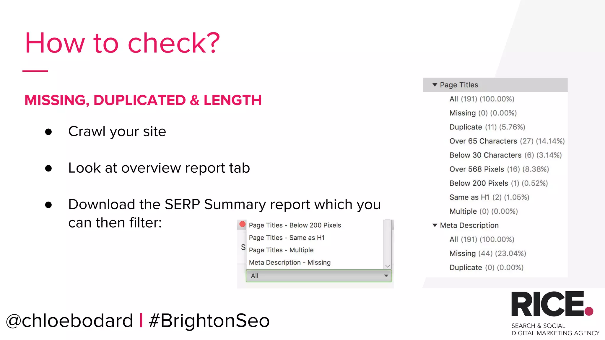 @chloebodard | #brightonseo
How to check?
● Crawl your site
● Look at overview report tab
● Download the SERP Summary report which you
can then filter:
MISSING, DUPLICATED & LENGTH
@chloebodard | #BrightonSeo
 