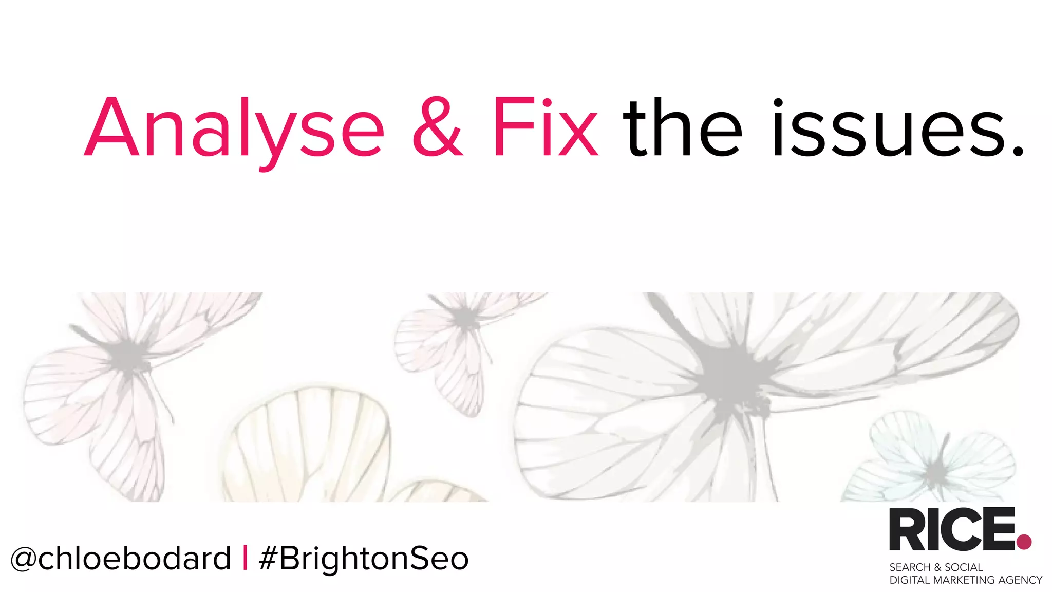 @chloebodard | #brightonseo
Analyse & Fix the issues.
@chloebodard | #BrightonSeo
 