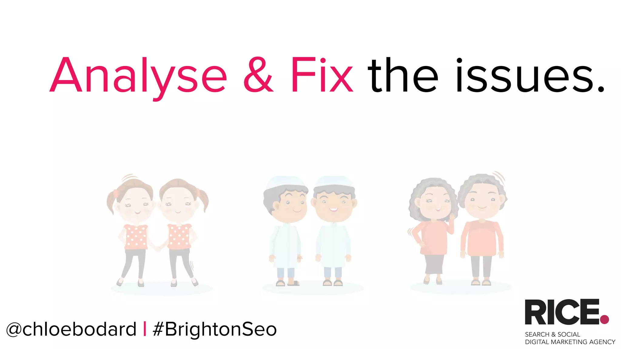 @chloebodard | #brightonseo
Analyse & Fix the issues.
@chloebodard | #BrightonSeo
 