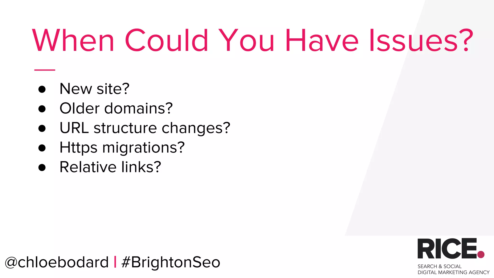 @chloebodard | #brightonseo
● New site?
● Older domains?
● URL structure changes?
● Https migrations?
● Relative links?
When Could You Have Issues?
@chloebodard | #BrightonSeo
 