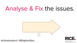 @chloebodard | #brightonseo
Analyse & Fix the issues.
@chloebodard | #BrightonSeo
 
