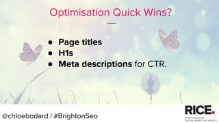 @chloebodard | #brightonseo
Optimisation Quick Wins?
● Page titles
● H1s
● Meta descriptions for CTR.
@chloebodard | #BrightonSeo
 