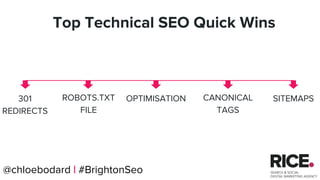 @chloebodard | #brightonseo
301
REDIRECTS
ROBOTS.TXT
FILE
OPTIMISATION SITEMAPS
Top Technical SEO Quick Wins
CANONICAL
TAGS
@chloebodard | #BrightonSeo
 