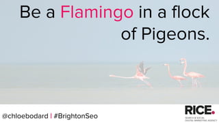 @chloebodard | #brightonseo@chloebodard | #BrightonSeo
Be a Flamingo in a flock
of Pigeons.
 