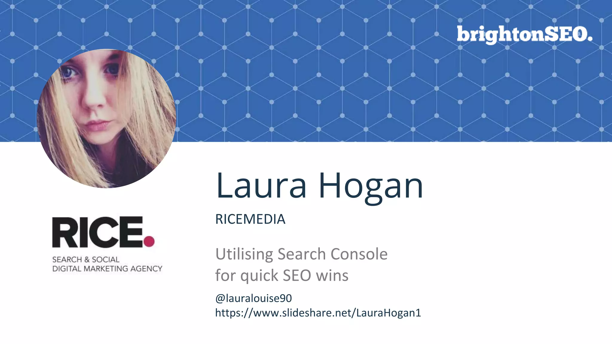 BRAUMGroup 1
Laura Hogan
RICEMEDIA
Utilising Search Console
for quick SEO wins
Logo here
@lauralouise90
https://www.slideshare.net/LauraHogan1
 