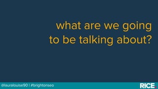 BRAUMGroup 3@lauralouise90 | #brightonseo
what are we going
to be talking about?
 