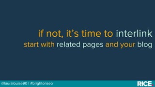 BRAUMGroup 17@lauralouise90 | #brightonseo
if not, it’s time to interlink
start with related pages and your blog
 