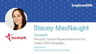 Stacey MacNaught
Tecmark
Practical, Tactical Keyword Research for
Today’s SEO Campaigns
@staceycav
http://www.slideshare.net/staceycav
 