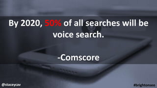 @staceycav #brightonseo
By 2020, 50% of all searches will be
voice search.
-Comscore
 