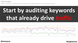 @staceycav #brightonseo
Start by auditing keywords
that already drive traffic
 