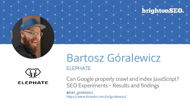 Bartosz Góralewicz
ELEPHATE
Can Google properly crawl and index JavaScript?
SEO Experiments - Results and findings
@bart_g...