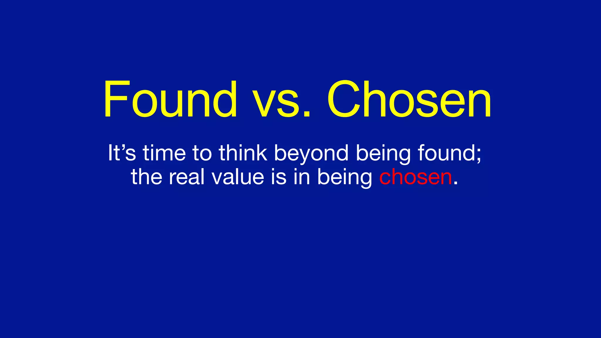 Found vs. Chosen
It’s time to think beyond being found;
the real value is in being chosen.
 
