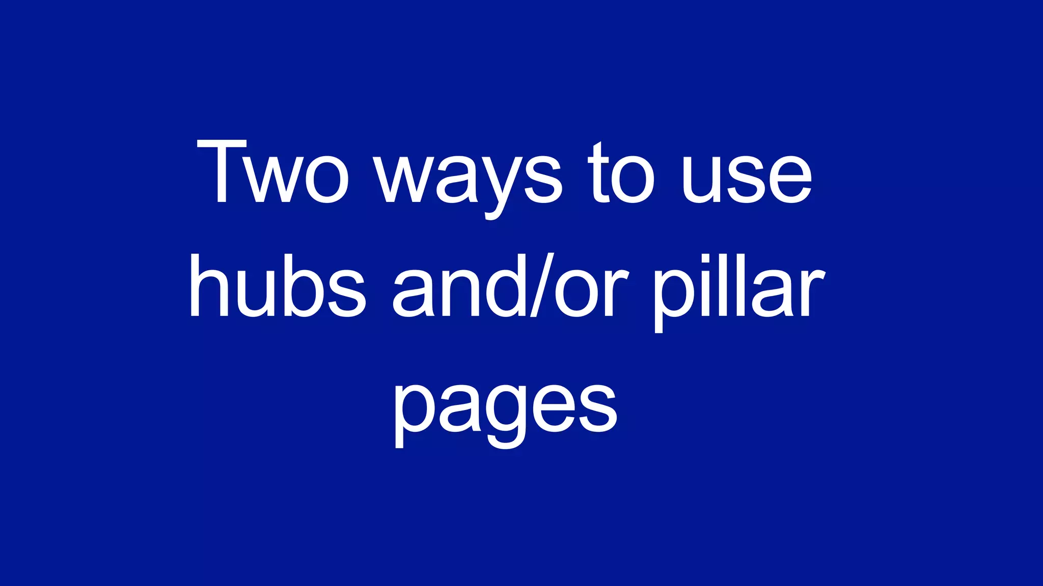 Two ways to use
hubs and/or pillar
pages
 