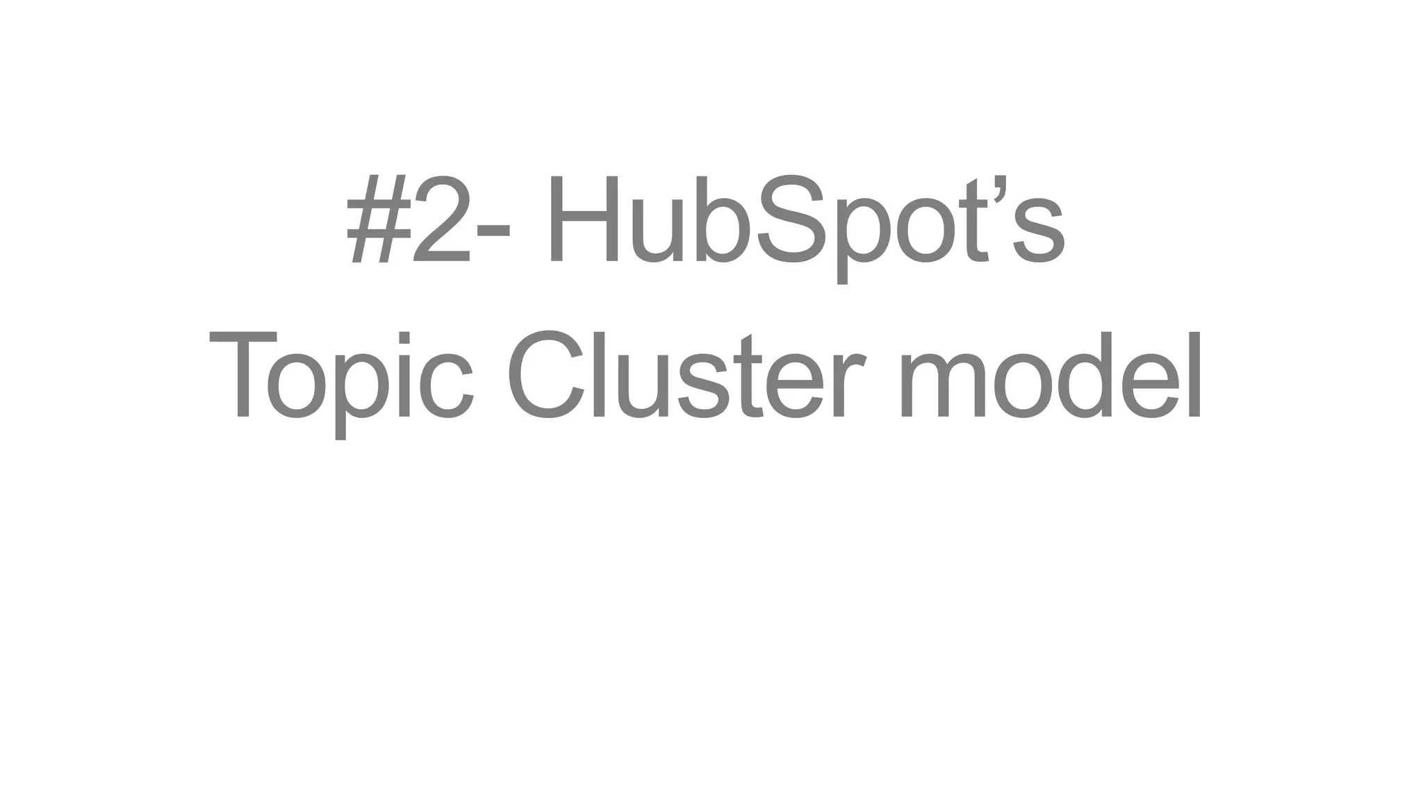 #2- HubSpot’s
Topic Cluster model
 